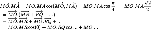 \vec{MO}.\vec{MA} = MO.MA \cos (\vec{MO},\vec{MA}) = MO.MA\cos \dfrac{\pi}{4} \; \; =  MO.MA \dfrac{\sqrt{2}}{2}
 \\ \; \; = \vec{MO}.(\vec{MR}+\vec{RQ}+...)
 \\ \; \; =  \vec{MO}.\vec{MR}+ \vec{MO}.\vec{RQ} + ...
 \\ \; \; = MO.MR \cos(0) +MO.RQ \cos ... + MO.... 